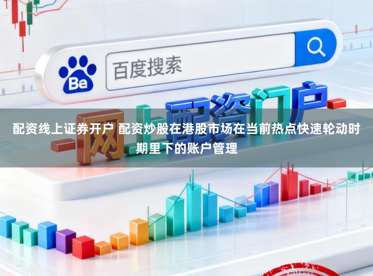 配资线上证券开户 配资炒股在港股市场在当前热点快速轮动时期里下的账户管理