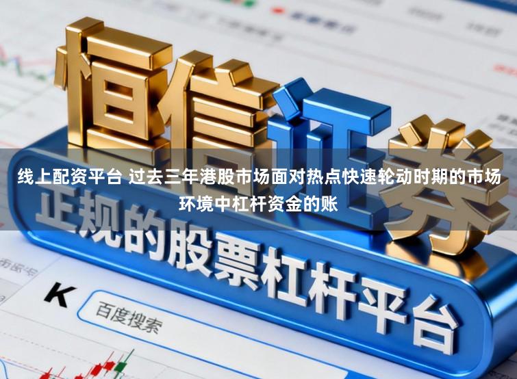 线上配资平台 过去三年港股市场面对热点快速轮动时期的市场环境中杠杆资金的账