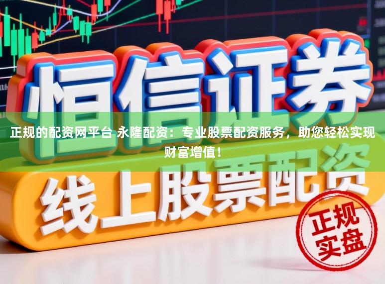 正规的配资网平台 永隆配资:专业股票配资服务,助您轻松实现财富增值!