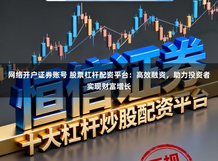 网络开户证券账号 股票杠杆配资平台:高效融资,助力投资者实现财富增长