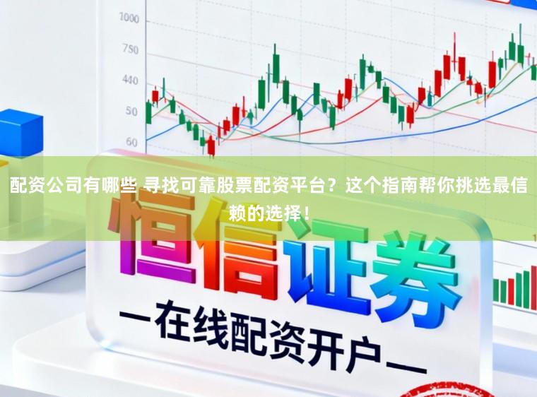 配资公司有哪些 寻找可靠股票配资平台?这个指南帮你挑选最信赖的选择!