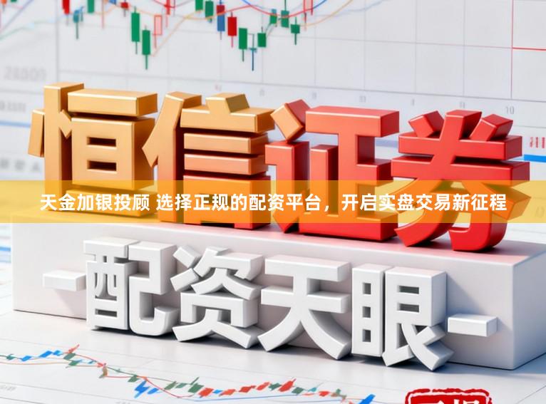 天金加银投顾 选择正规的配资平台,开启实盘交易新征程