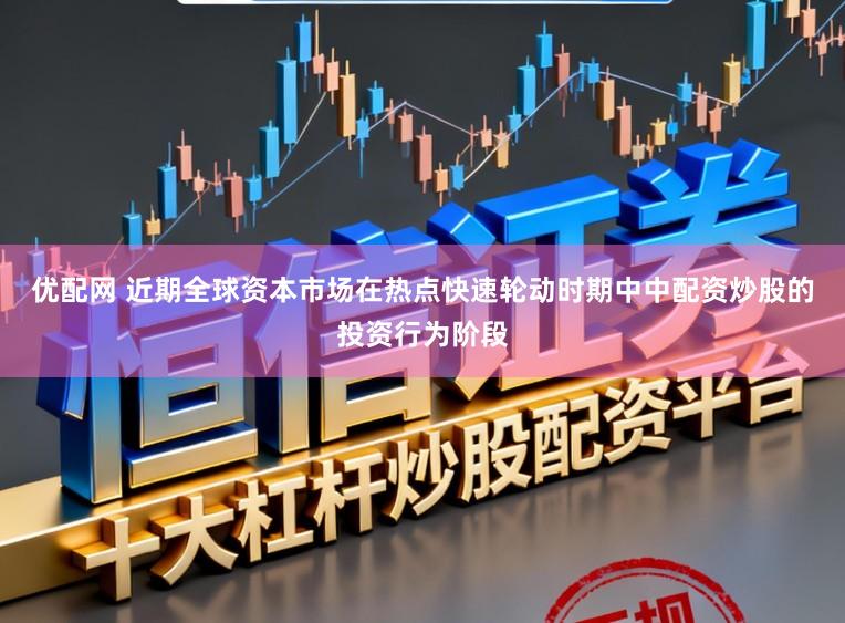 优配网 近期全球资本市场在热点快速轮动时期中中配资炒股的投资行为阶段