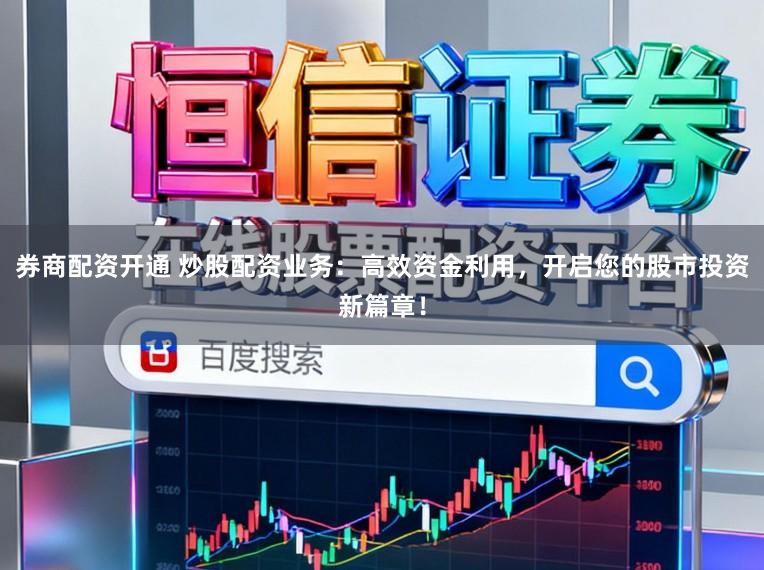 券商配资开通 炒股配资业务：高效资金利用，开启您的股市投资新篇章！