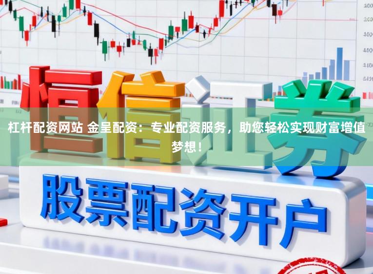 杠杆配资网站 金呈配资：专业配资服务，助您轻松实现财富增值梦想！
