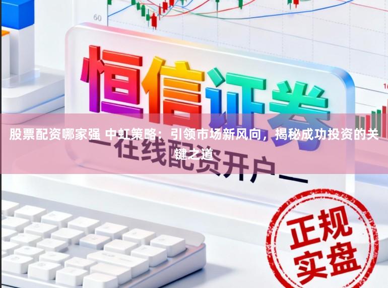股票配资哪家强 中虹策略：引领市场新风向，揭秘成功投资的关键之道