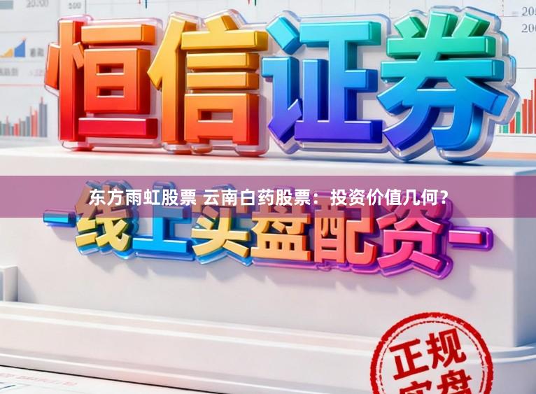 东方雨虹股票 云南白药股票：投资价值几何？