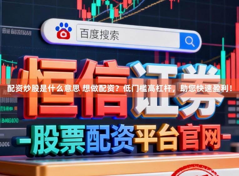 配资炒股是什么意思 想做配资？低门槛高杠杆，助您快速盈利！