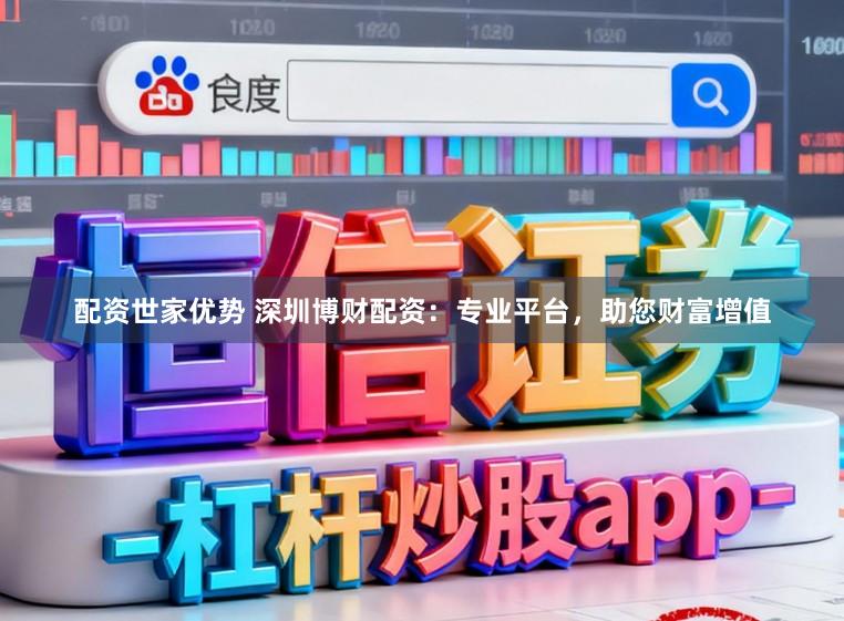 配资世家优势 深圳博财配资：专业平台，助您财富增值