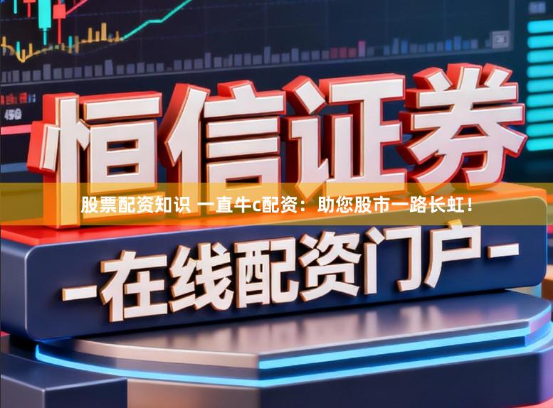 股票配资知识 一直牛c配资：助您股市一路长虹！