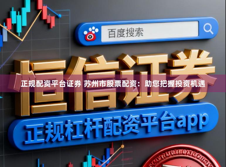 正规配资平台证券 苏州市股票配资:助您把握投资机遇
