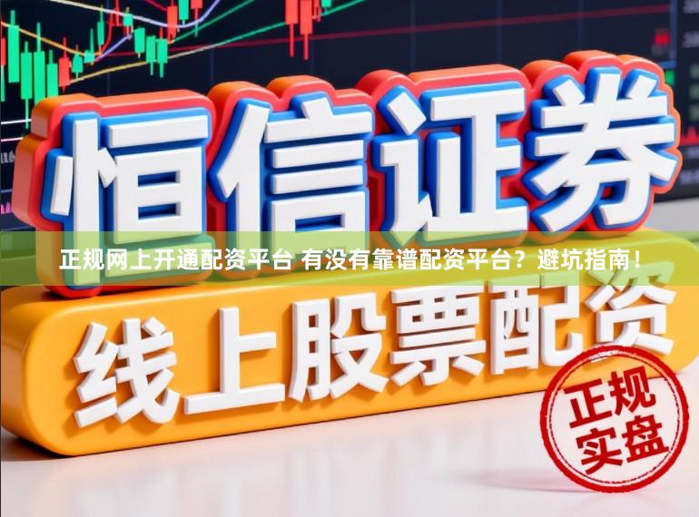 正规网上开通配资平台 有没有靠谱配资平台？避坑指南！