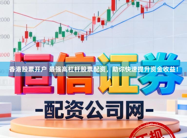 香港股票开户 最强高杠杆股票配资，助你快速提升资金收益！