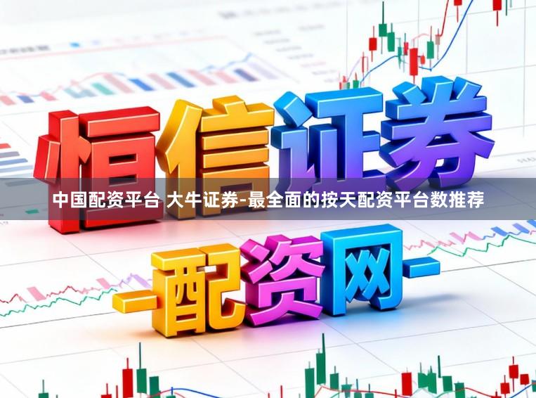 中国配资平台 大牛证券-最全面的按天配资平台数推荐