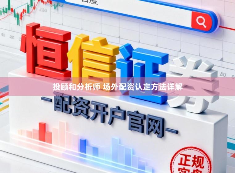 投顾和分析师 场外配资认定方法详解