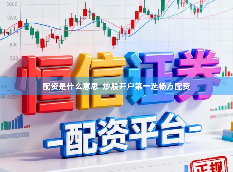 配资是什么意思  炒股开户第一选杨方配资