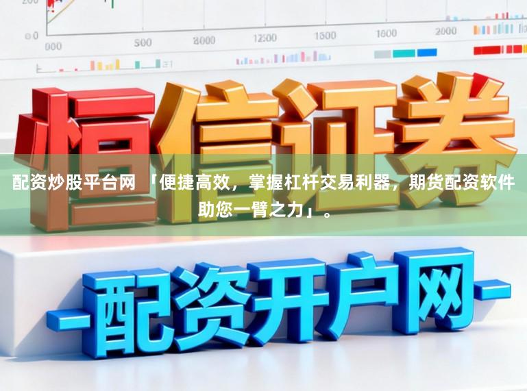配资炒股平台网 「便捷高效，掌握杠杆交易利器，期货配资软件助您一臂之力」。