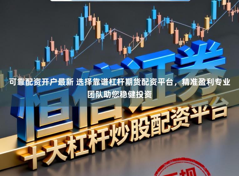 可靠配资开户最新 选择靠谱杠杆期货配资平台,精准盈利专业团队助您稳健投资