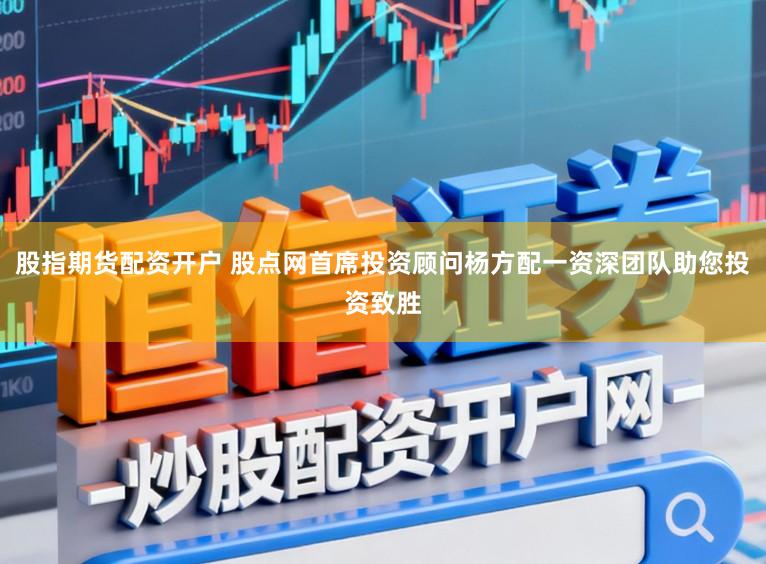 股指期货配资开户 股点网首席投资顾问杨方配一资深团队助您投资致胜