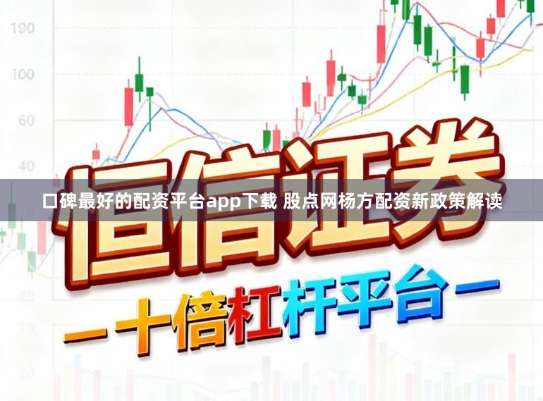 口碑最好的配资平台app下载 股点网杨方配资新政策解读
