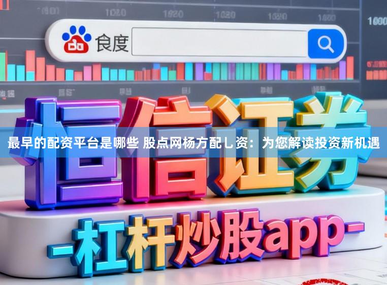 最早的配资平台是哪些 股点网杨方配乚资：为您解读投资新机遇