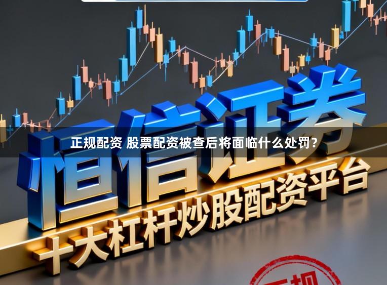 正规配资 股票配资被查后将面临什么处罚？