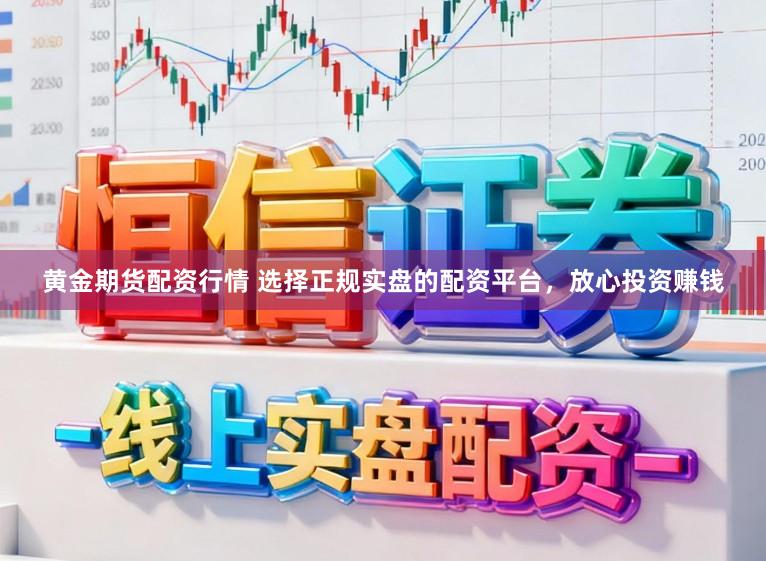 黄金期货配资行情 选择正规实盘的配资平台，放心投资赚钱