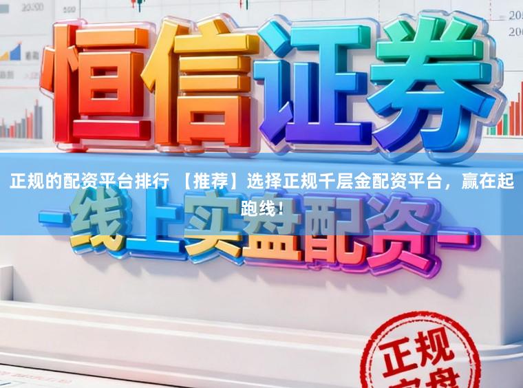 正规的配资平台排行 【推荐】选择正规千层金配资平台，赢在起跑线！