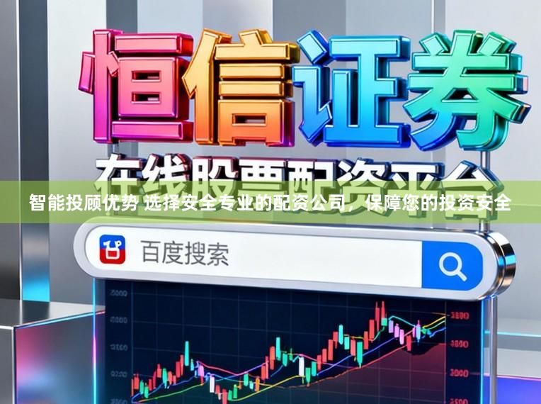 智能投顾优势 选择安全专业的配资公司,保障您的投资安全