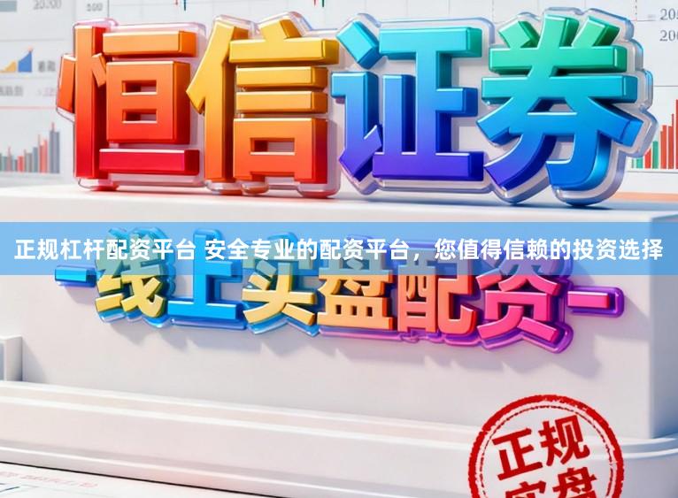 正规杠杆配资平台 安全专业的配资平台，您值得信赖的投资选择