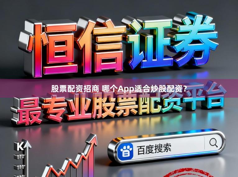 股票配资招商 哪个App适合炒股配资？
