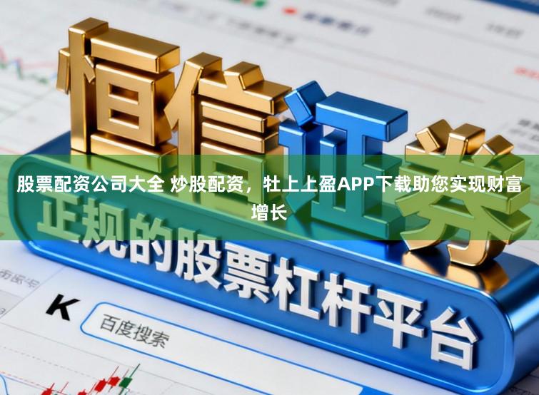 股票配资公司大全 炒股配资，牡上上盈APP下载助您实现财富增长