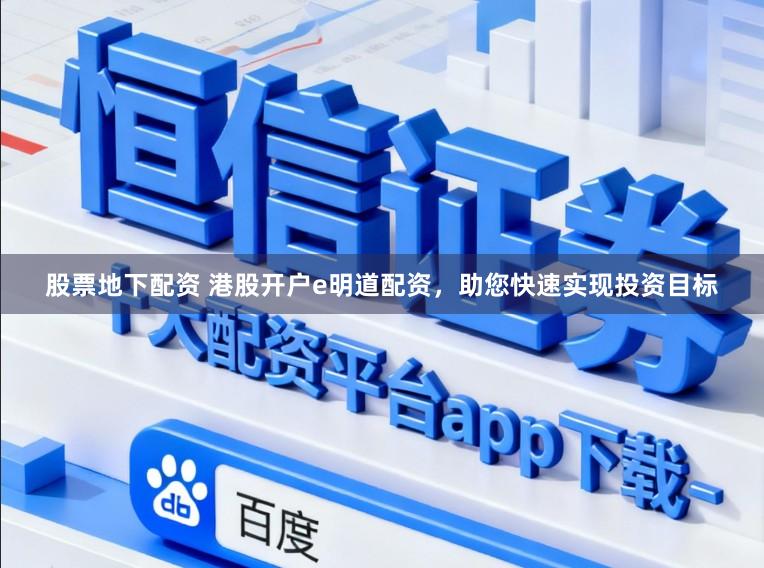 股票地下配资 港股开户e明道配资，助您快速实现投资目标