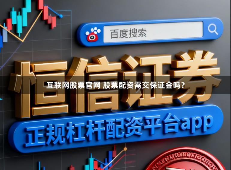 互联网股票官网 股票配资需交保证金吗？