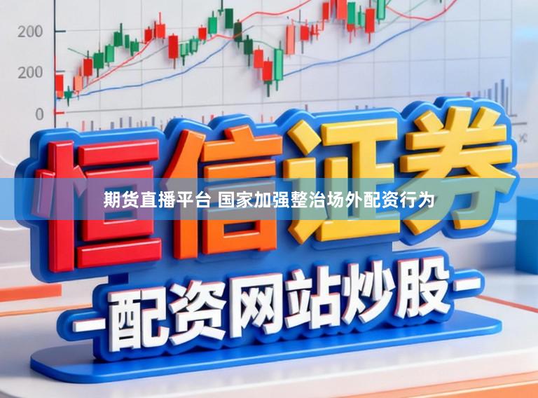 期货直播平台 国家加强整治场外配资行为