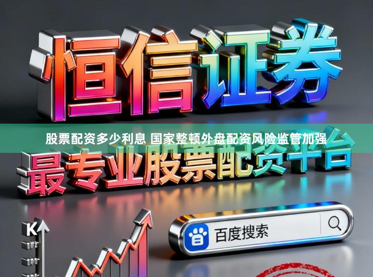 股票配资多少利息 国家整顿外盘配资风险监管加强