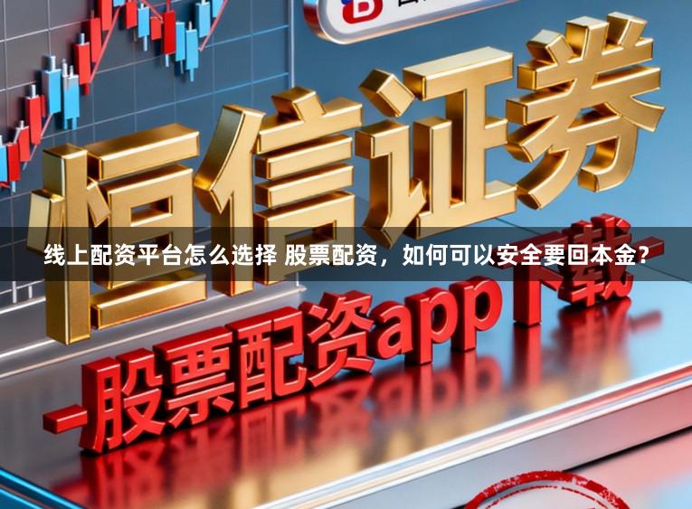 线上配资平台怎么选择 股票配资，如何可以安全要回本金？