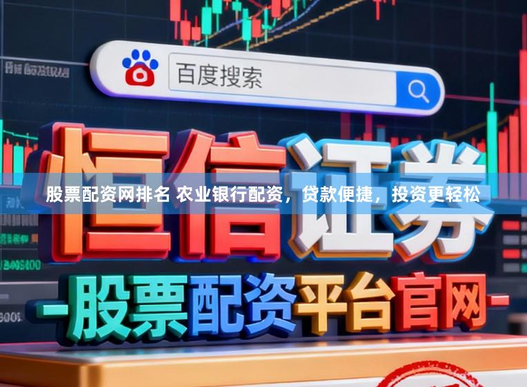 股票配资网排名 农业银行配资，贷款便捷，投资更轻松