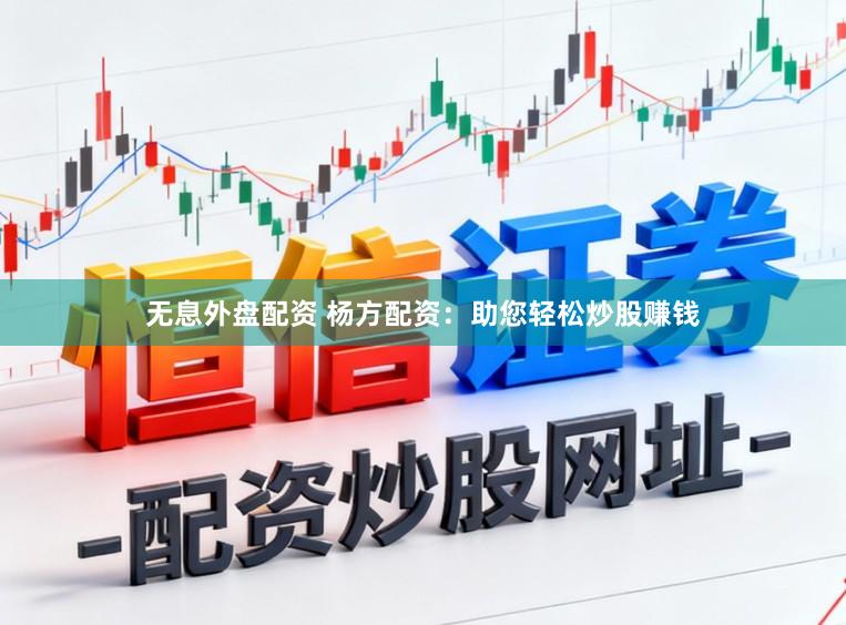 无息外盘配资 杨方配资：助您轻松炒股赚钱