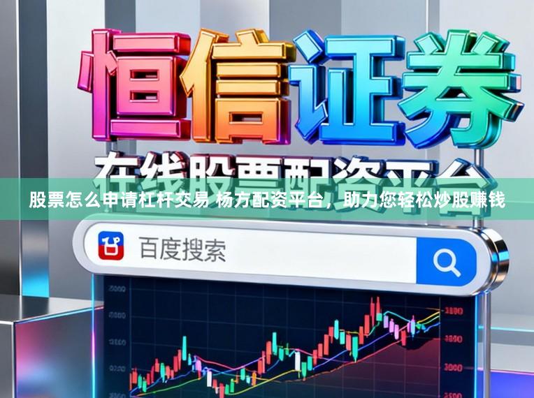 股票怎么申请杠杆交易 杨方配资平台，助力您轻松炒股赚钱