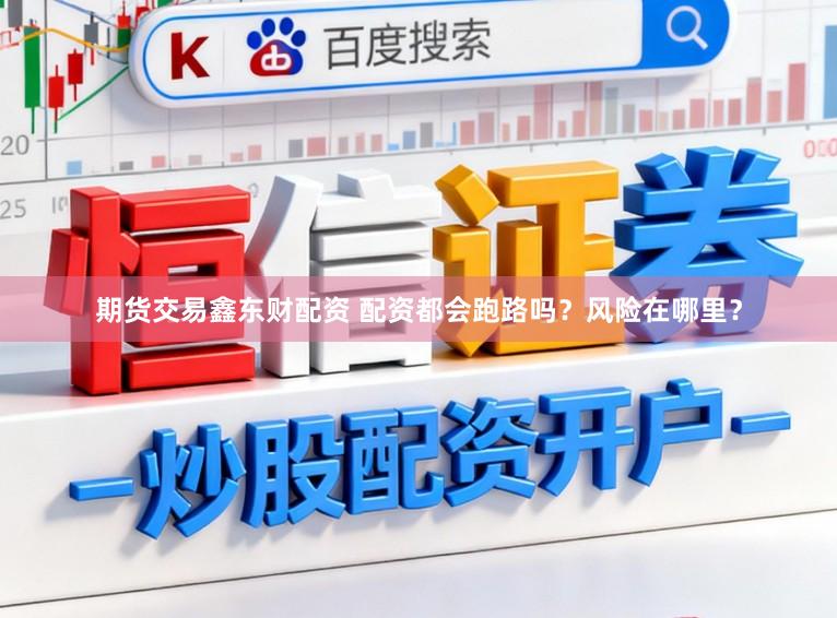 期货交易鑫东财配资 配资都会跑路吗？风险在哪里？