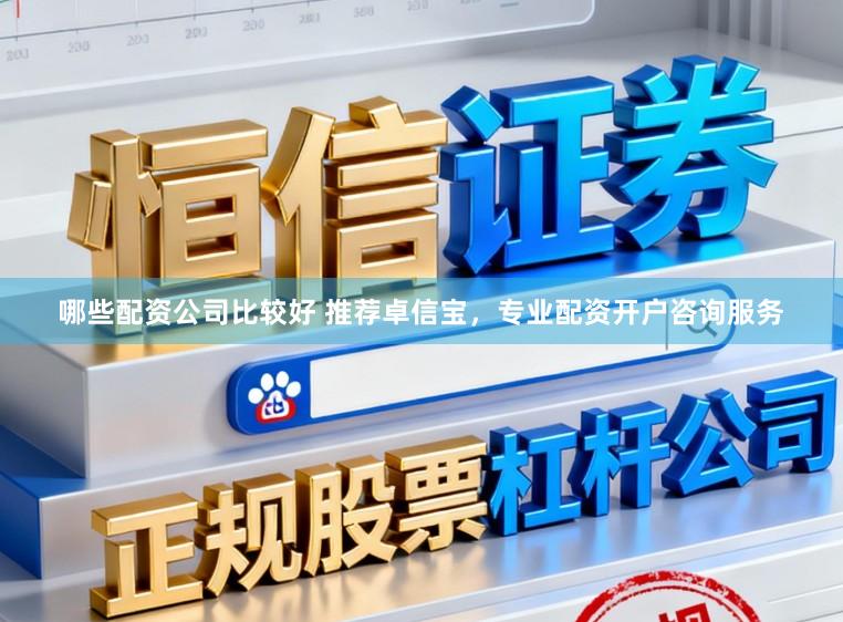 哪些配资公司比较好 推荐卓信宝，专业配资开户咨询服务