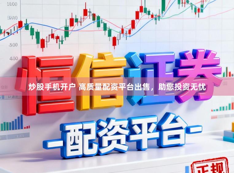 炒股手机开户 高质量配资平台出售，助您投资无忧