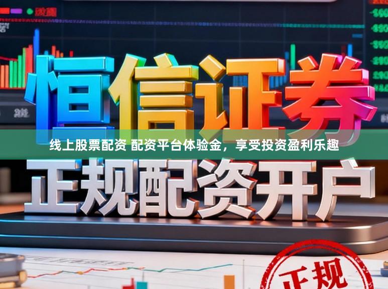 线上股票配资 配资平台体验金，享受投资盈利乐趣
