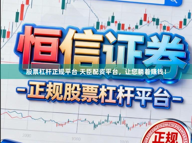 股票杠杆正规平台 天臣配资平台，让您躺着赚钱！