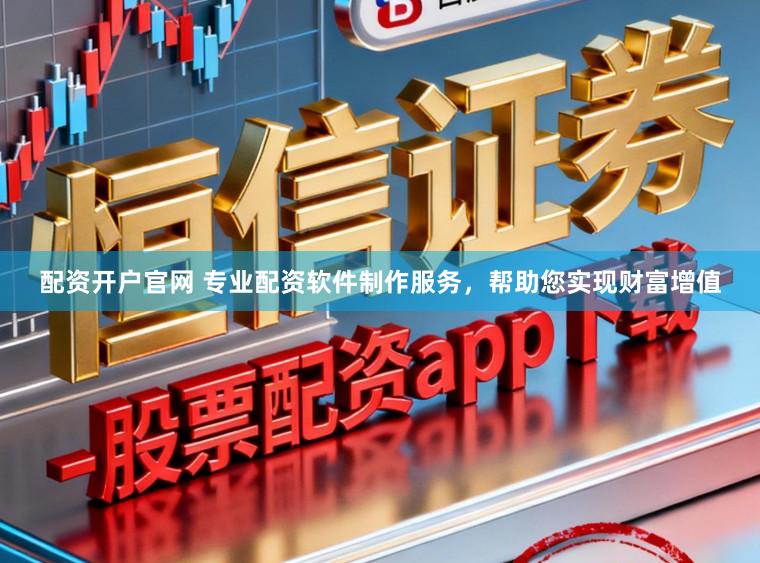 配资开户官网 专业配资软件制作服务，帮助您实现财富增值