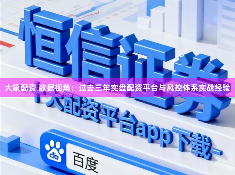 大象配资 数据视角：过去三年实盘配资平台与风控体系实战经验