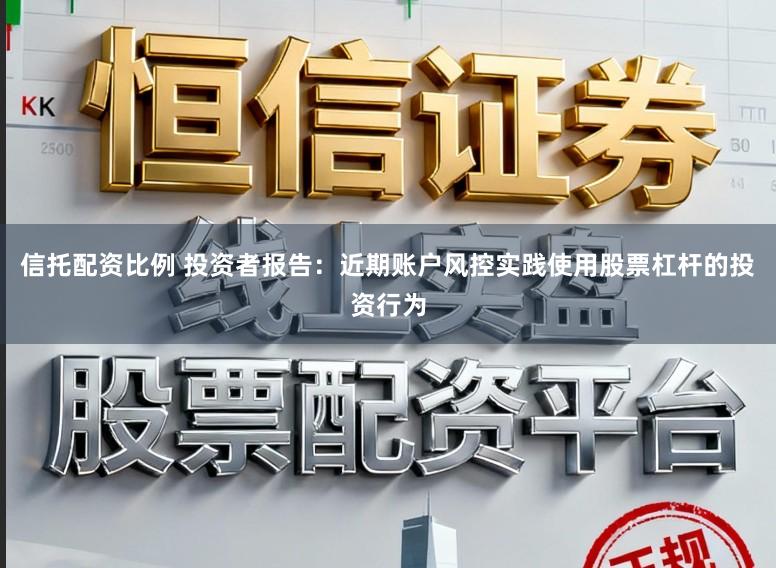 信托配资比例 投资者报告：近期账户风控实践使用股票杠杆的投资行为