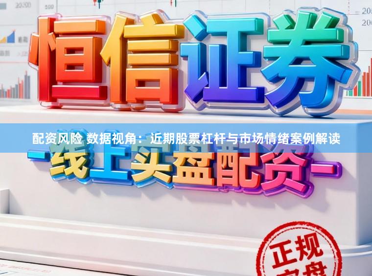 配资风险 数据视角：近期股票杠杆与市场情绪案例解读
