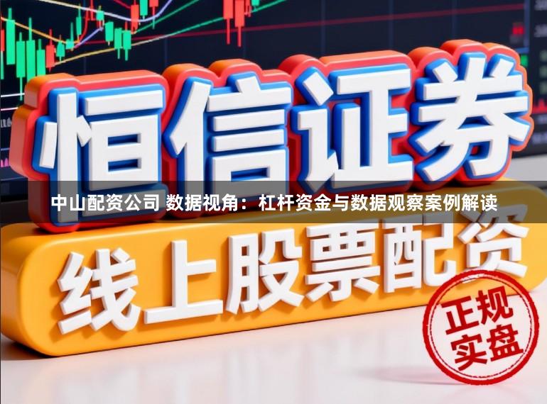 中山配资公司 数据视角：杠杆资金与数据观察案例解读